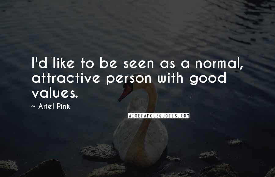 Ariel Pink Quotes: I'd like to be seen as a normal, attractive person with good values.