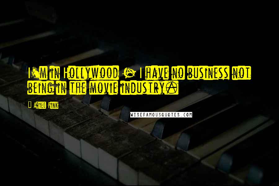 Ariel Pink Quotes: I'm in Hollywood - I have no business not being in the movie industry.