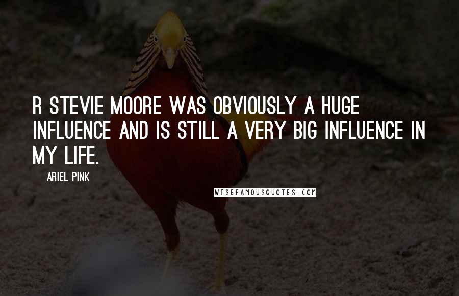 Ariel Pink Quotes: R Stevie Moore was obviously a huge influence and is still a very big influence in my life.