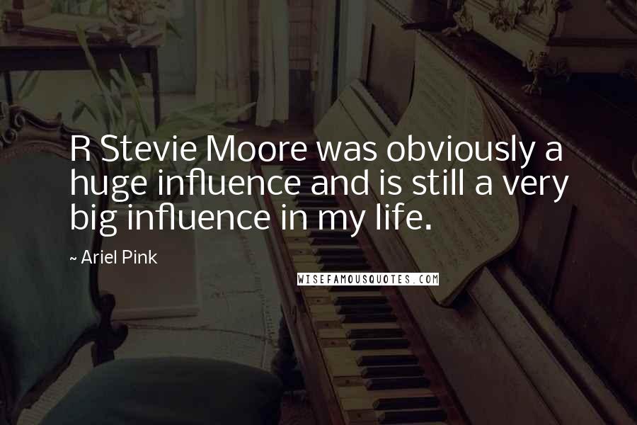 Ariel Pink Quotes: R Stevie Moore was obviously a huge influence and is still a very big influence in my life.