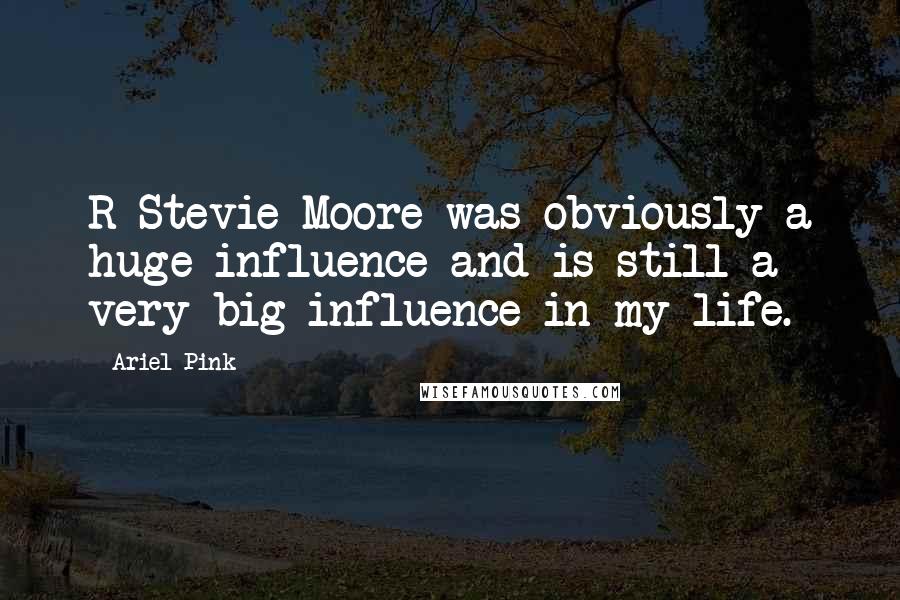 Ariel Pink Quotes: R Stevie Moore was obviously a huge influence and is still a very big influence in my life.