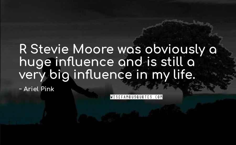 Ariel Pink Quotes: R Stevie Moore was obviously a huge influence and is still a very big influence in my life.