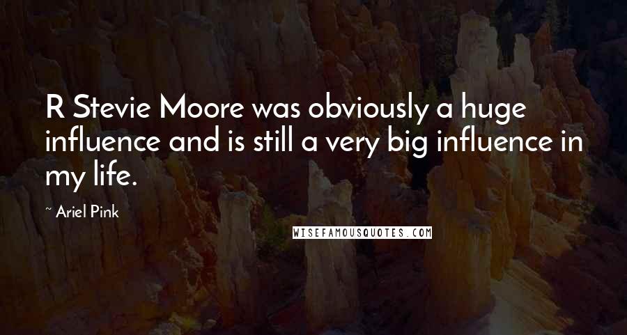 Ariel Pink Quotes: R Stevie Moore was obviously a huge influence and is still a very big influence in my life.
