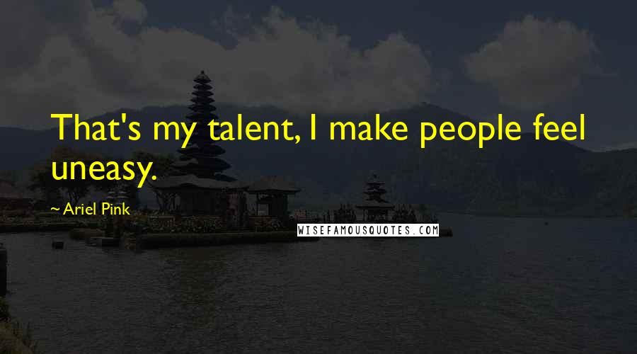 Ariel Pink Quotes: That's my talent, I make people feel uneasy.