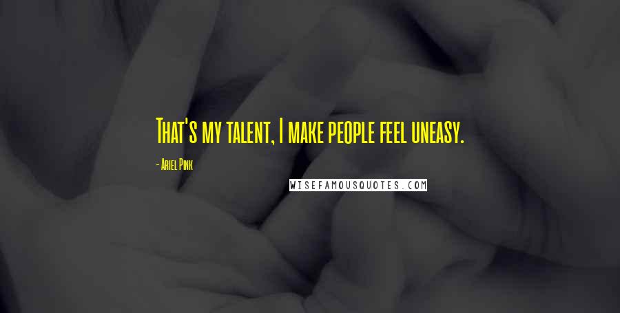 Ariel Pink Quotes: That's my talent, I make people feel uneasy.