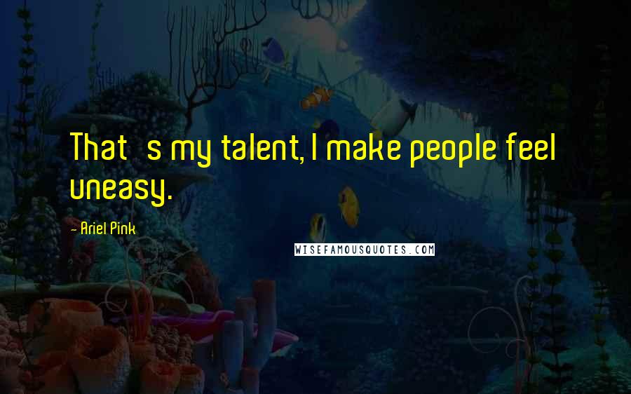 Ariel Pink Quotes: That's my talent, I make people feel uneasy.