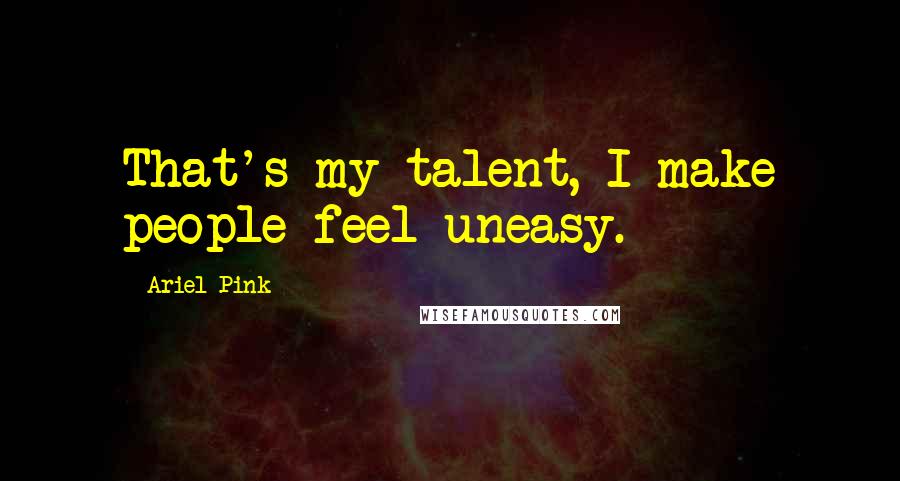 Ariel Pink Quotes: That's my talent, I make people feel uneasy.