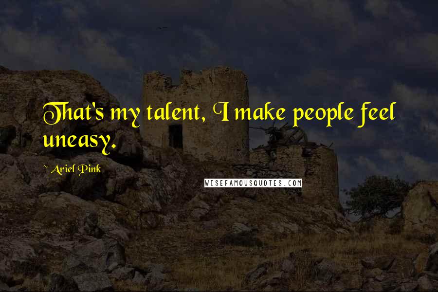 Ariel Pink Quotes: That's my talent, I make people feel uneasy.