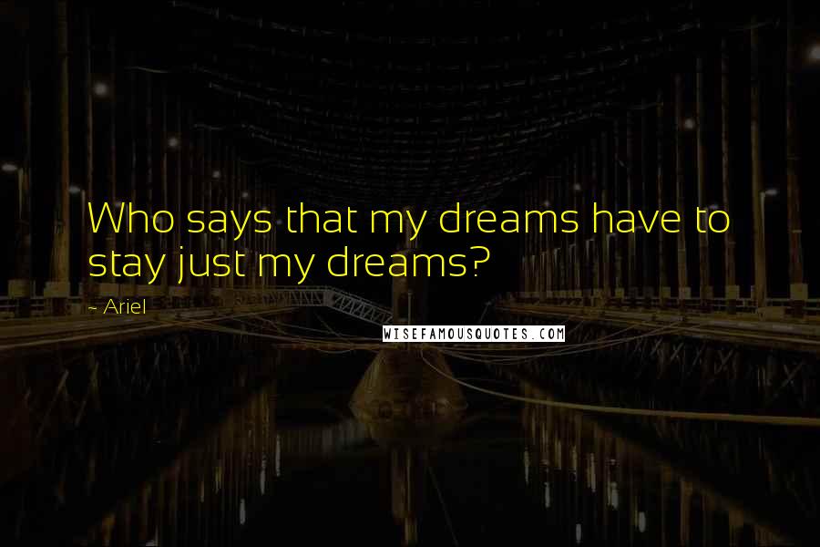 Ariel Quotes: Who says that my dreams have to stay just my dreams?