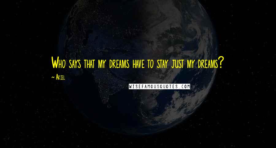 Ariel Quotes: Who says that my dreams have to stay just my dreams?