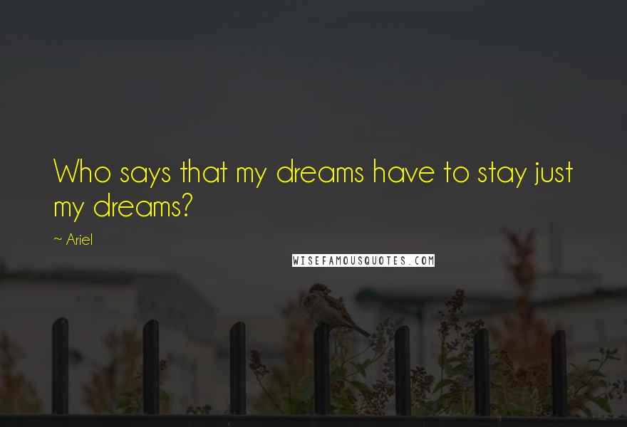 Ariel Quotes: Who says that my dreams have to stay just my dreams?