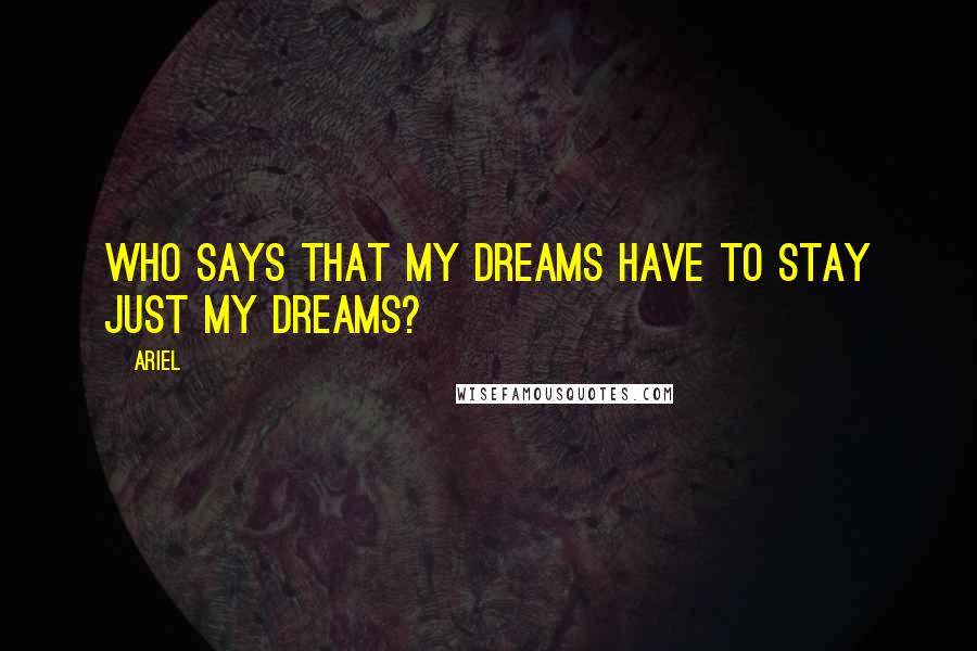 Ariel Quotes: Who says that my dreams have to stay just my dreams?