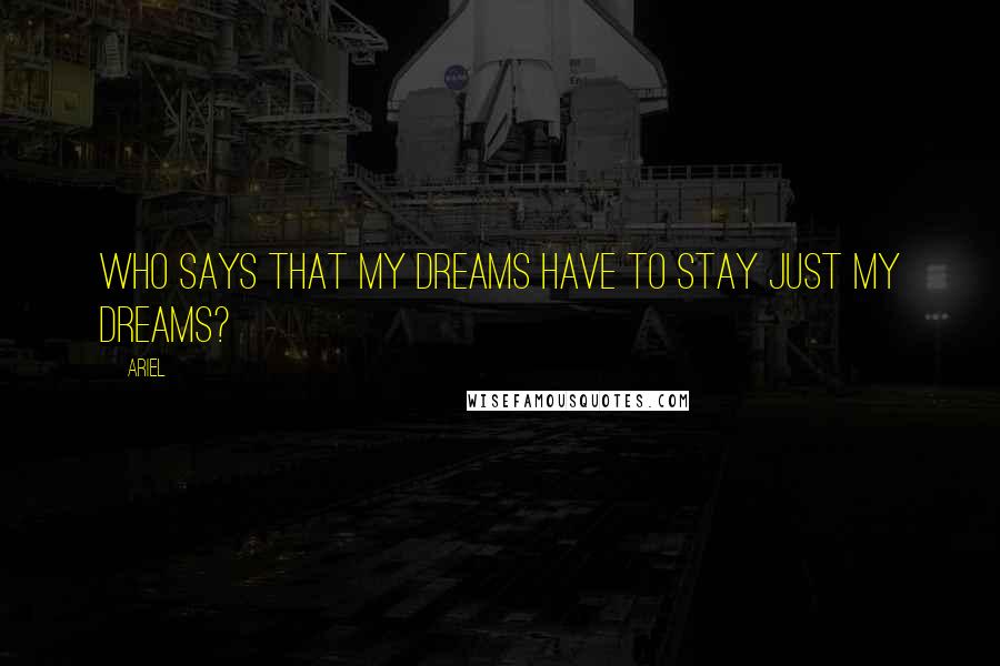 Ariel Quotes: Who says that my dreams have to stay just my dreams?