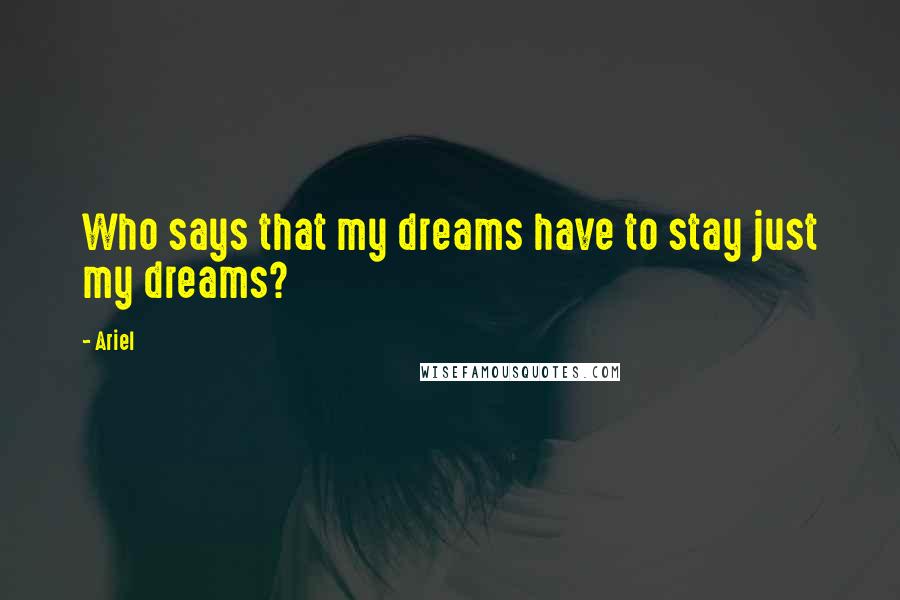 Ariel Quotes: Who says that my dreams have to stay just my dreams?