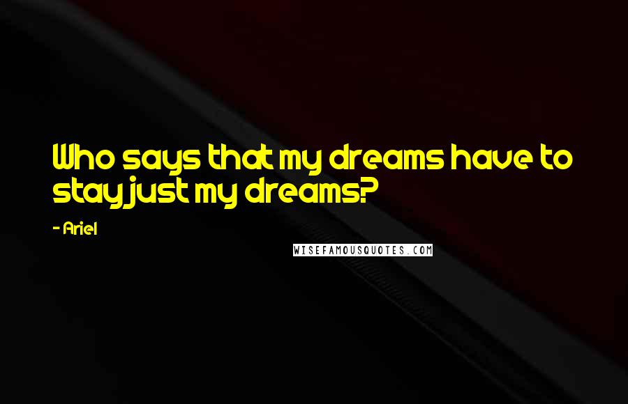 Ariel Quotes: Who says that my dreams have to stay just my dreams?