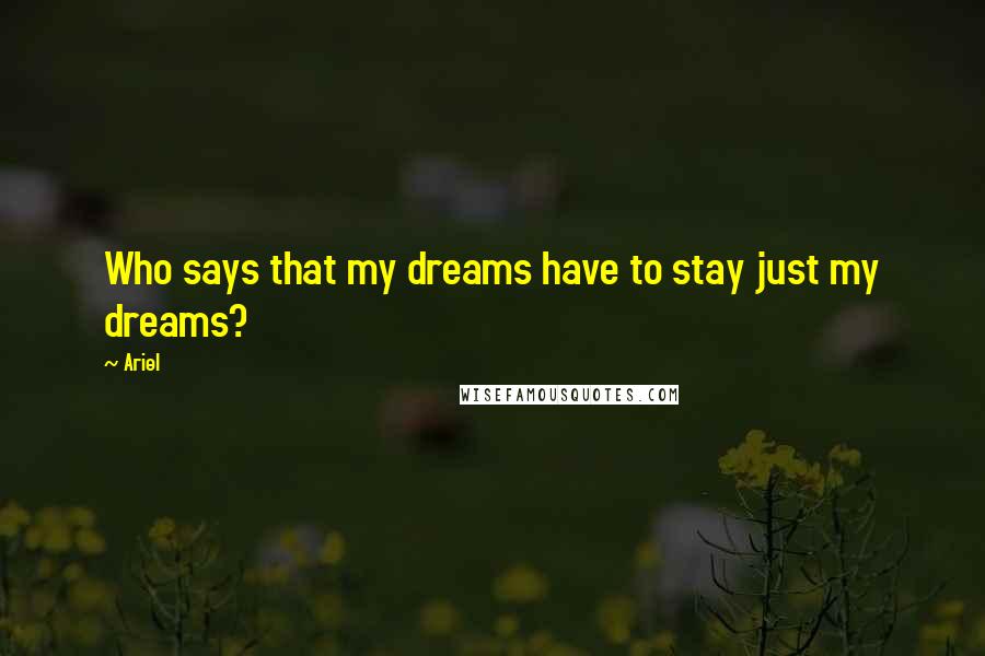 Ariel Quotes: Who says that my dreams have to stay just my dreams?