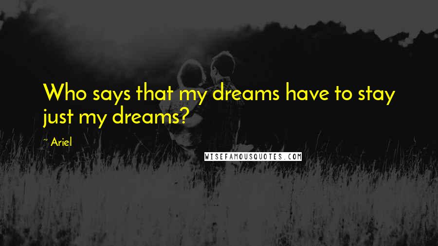 Ariel Quotes: Who says that my dreams have to stay just my dreams?