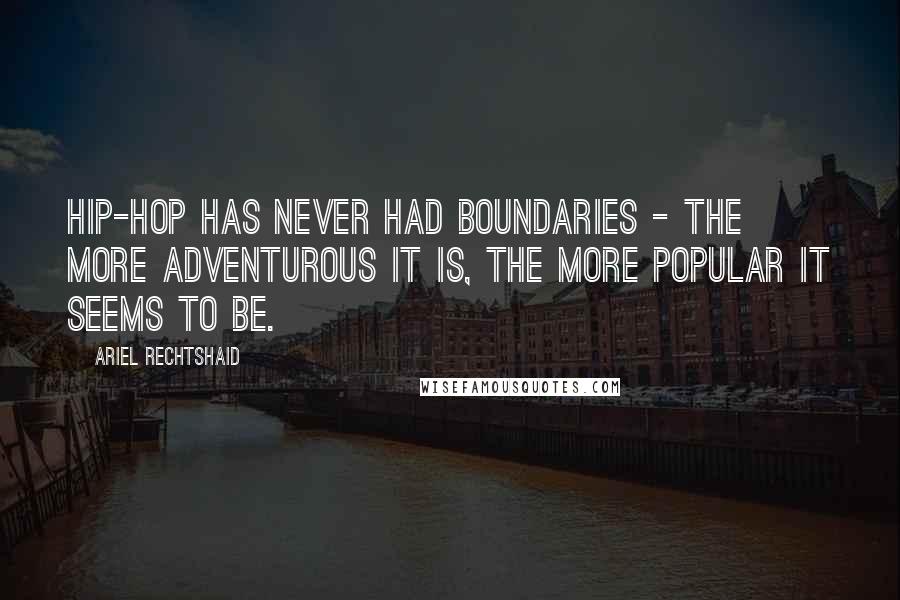 Ariel Rechtshaid Quotes: Hip-hop has never had boundaries - the more adventurous it is, the more popular it seems to be.