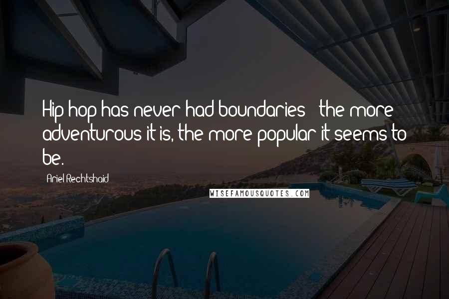 Ariel Rechtshaid Quotes: Hip-hop has never had boundaries - the more adventurous it is, the more popular it seems to be.