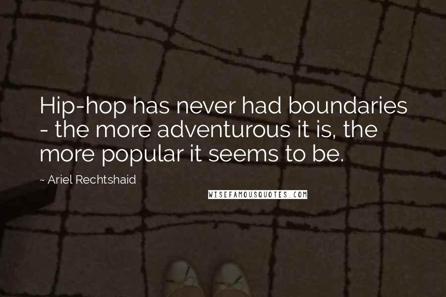 Ariel Rechtshaid Quotes: Hip-hop has never had boundaries - the more adventurous it is, the more popular it seems to be.