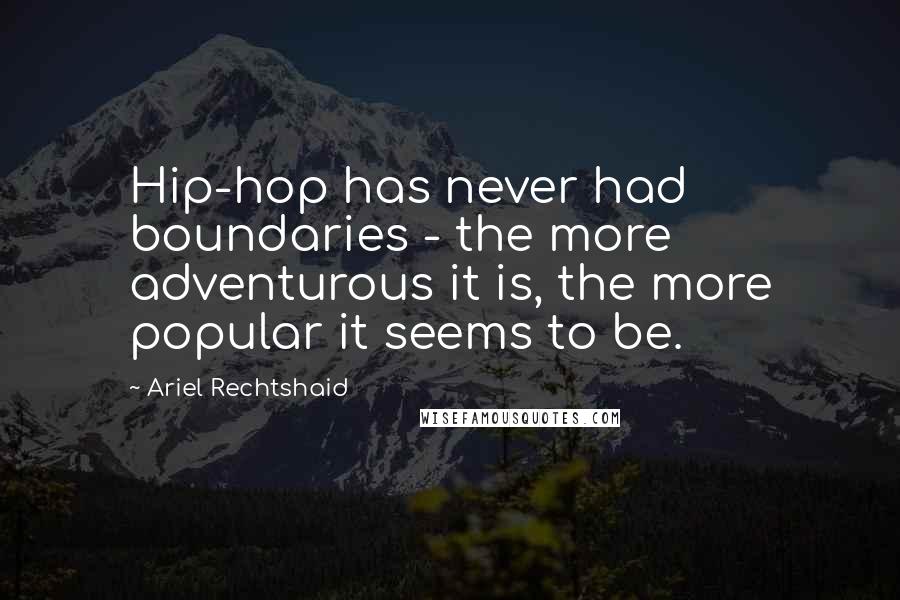 Ariel Rechtshaid Quotes: Hip-hop has never had boundaries - the more adventurous it is, the more popular it seems to be.