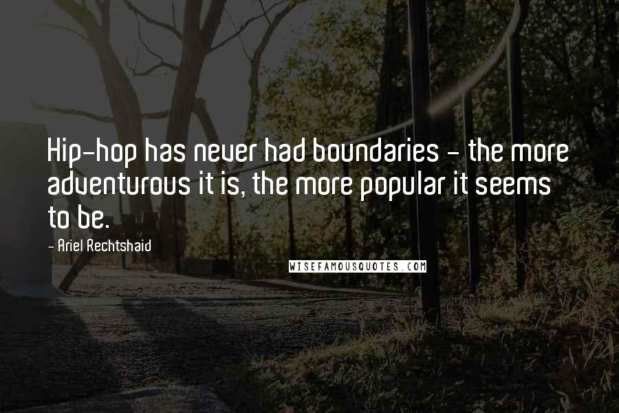 Ariel Rechtshaid Quotes: Hip-hop has never had boundaries - the more adventurous it is, the more popular it seems to be.