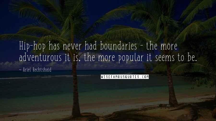 Ariel Rechtshaid Quotes: Hip-hop has never had boundaries - the more adventurous it is, the more popular it seems to be.