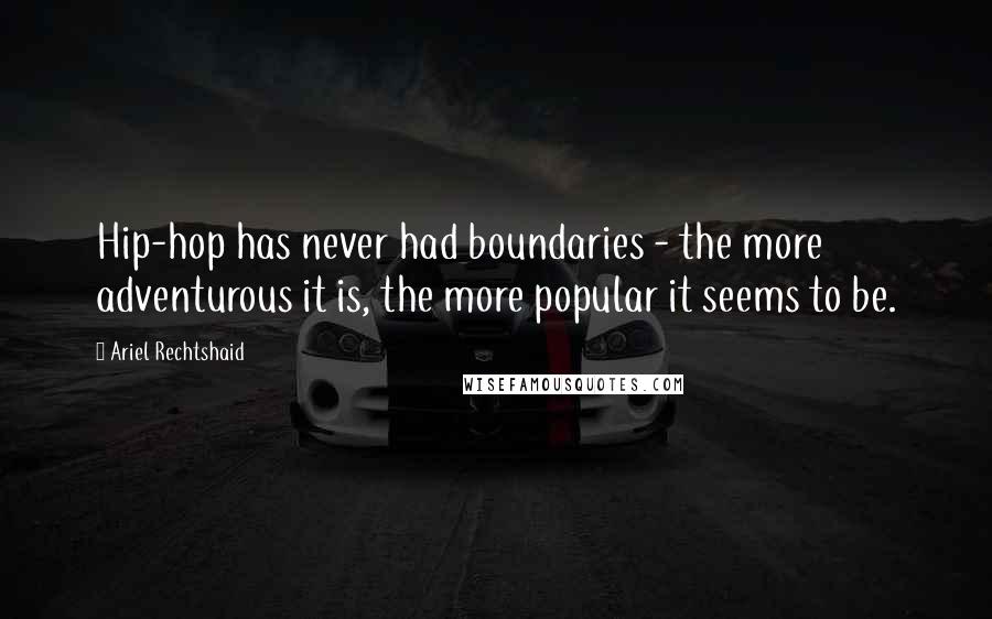 Ariel Rechtshaid Quotes: Hip-hop has never had boundaries - the more adventurous it is, the more popular it seems to be.