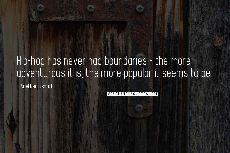 Ariel Rechtshaid Quotes: Hip-hop has never had boundaries - the more adventurous it is, the more popular it seems to be.