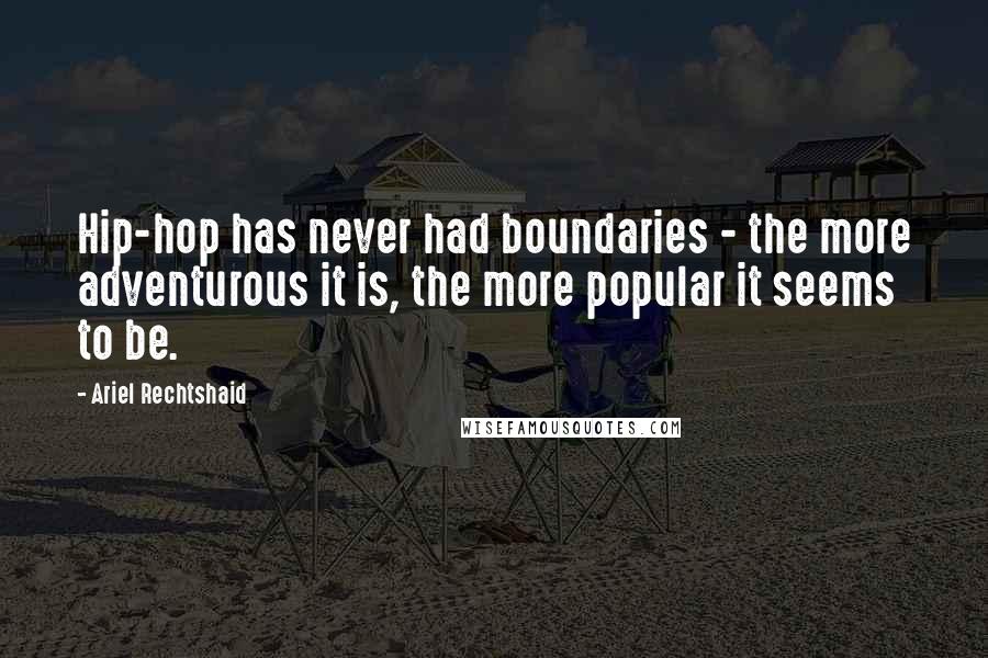 Ariel Rechtshaid Quotes: Hip-hop has never had boundaries - the more adventurous it is, the more popular it seems to be.