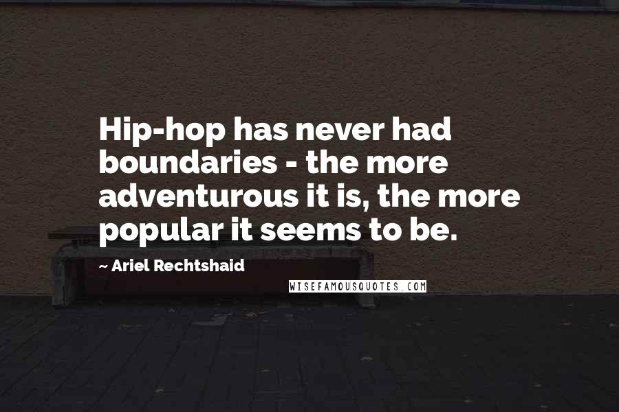 Ariel Rechtshaid Quotes: Hip-hop has never had boundaries - the more adventurous it is, the more popular it seems to be.