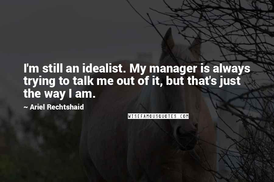 Ariel Rechtshaid Quotes: I'm still an idealist. My manager is always trying to talk me out of it, but that's just the way I am.