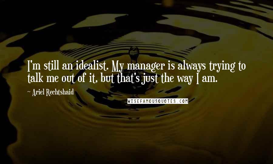 Ariel Rechtshaid Quotes: I'm still an idealist. My manager is always trying to talk me out of it, but that's just the way I am.