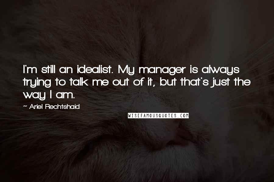 Ariel Rechtshaid Quotes: I'm still an idealist. My manager is always trying to talk me out of it, but that's just the way I am.