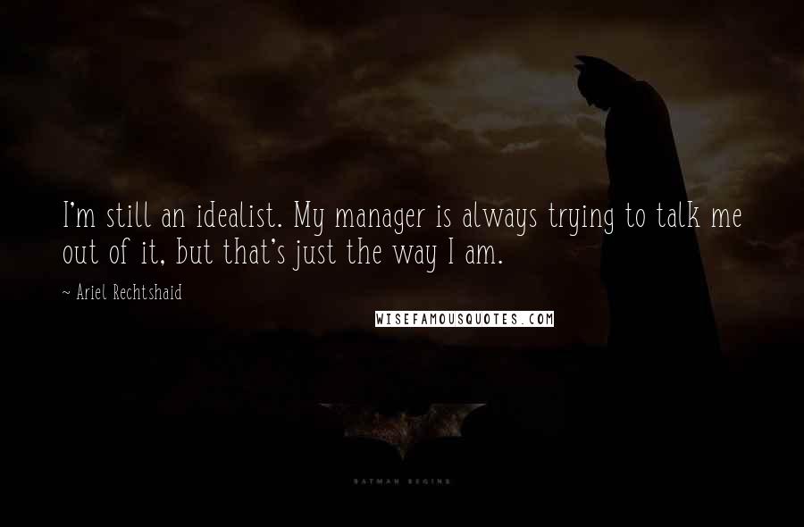 Ariel Rechtshaid Quotes: I'm still an idealist. My manager is always trying to talk me out of it, but that's just the way I am.