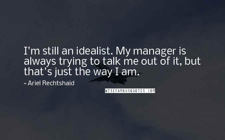 Ariel Rechtshaid Quotes: I'm still an idealist. My manager is always trying to talk me out of it, but that's just the way I am.