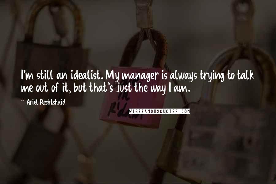 Ariel Rechtshaid Quotes: I'm still an idealist. My manager is always trying to talk me out of it, but that's just the way I am.