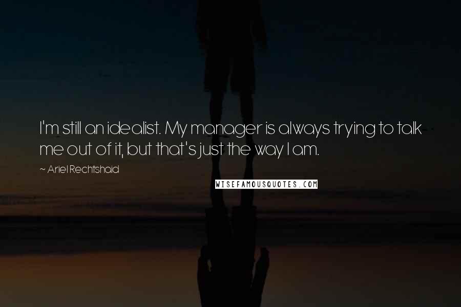 Ariel Rechtshaid Quotes: I'm still an idealist. My manager is always trying to talk me out of it, but that's just the way I am.