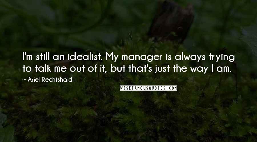 Ariel Rechtshaid Quotes: I'm still an idealist. My manager is always trying to talk me out of it, but that's just the way I am.