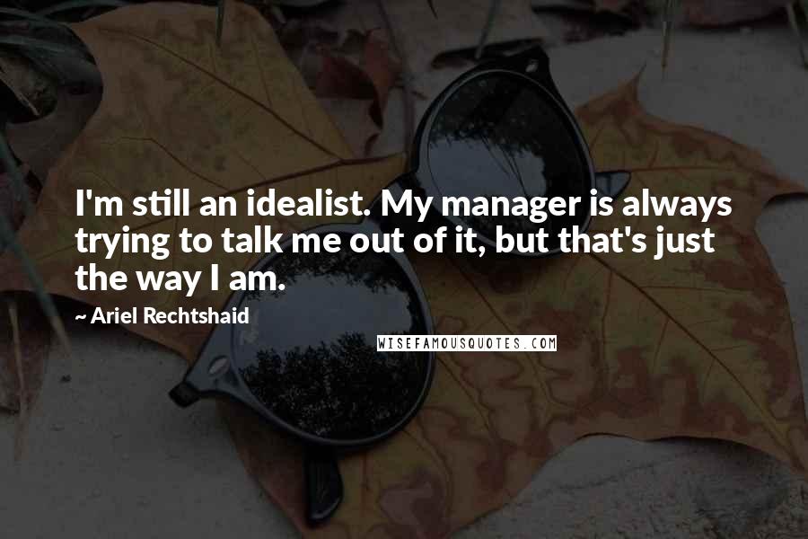 Ariel Rechtshaid Quotes: I'm still an idealist. My manager is always trying to talk me out of it, but that's just the way I am.