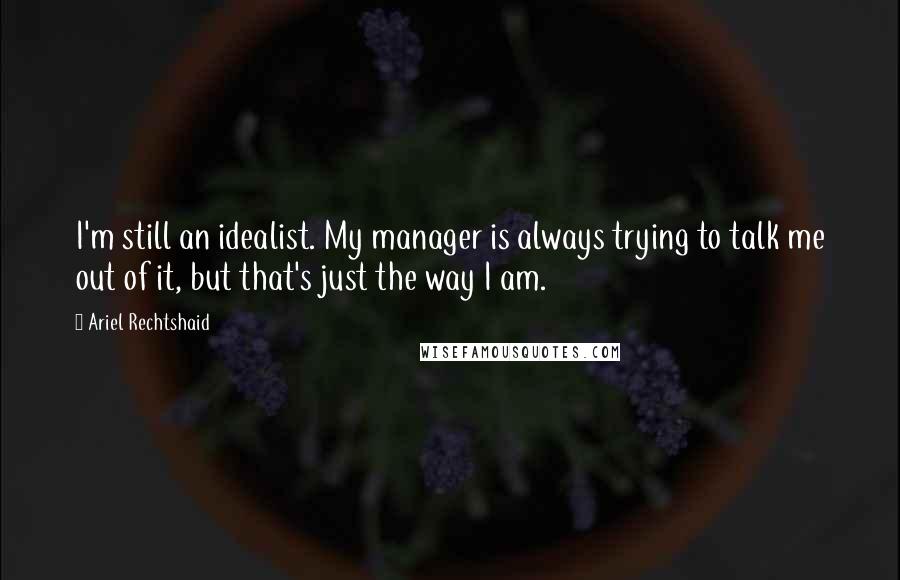 Ariel Rechtshaid Quotes: I'm still an idealist. My manager is always trying to talk me out of it, but that's just the way I am.