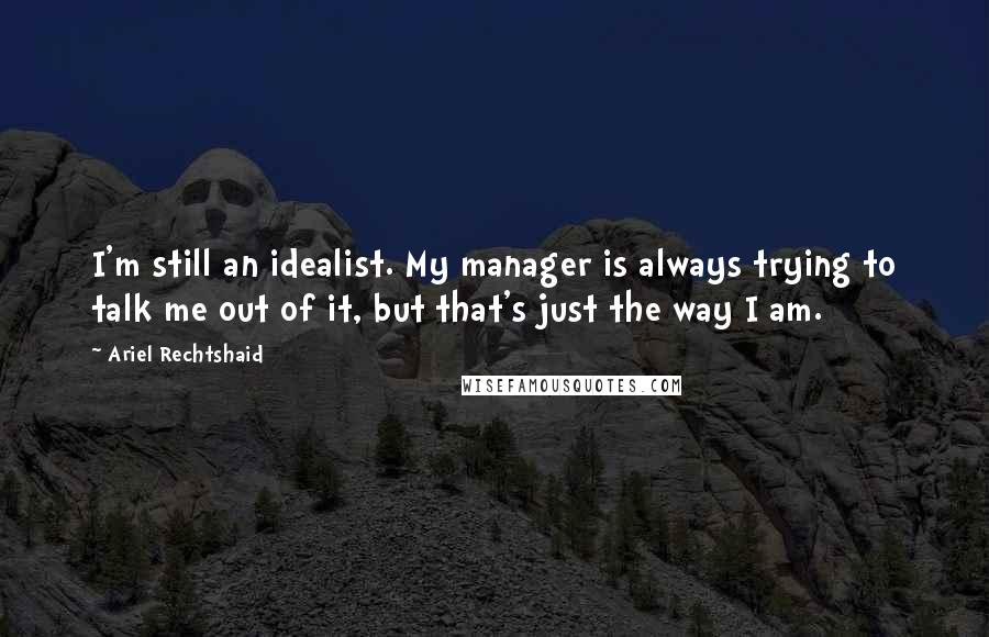 Ariel Rechtshaid Quotes: I'm still an idealist. My manager is always trying to talk me out of it, but that's just the way I am.