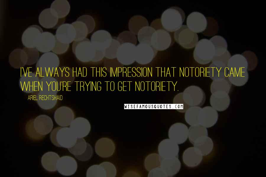 Ariel Rechtshaid Quotes: I've always had this impression that notoriety came when you're trying to get notoriety.