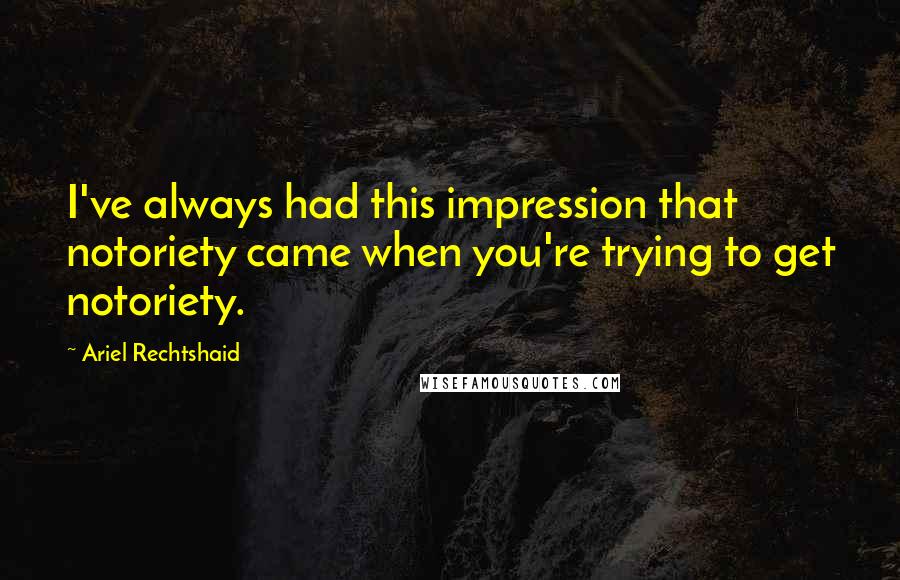 Ariel Rechtshaid Quotes: I've always had this impression that notoriety came when you're trying to get notoriety.