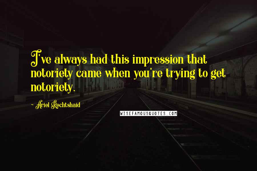 Ariel Rechtshaid Quotes: I've always had this impression that notoriety came when you're trying to get notoriety.