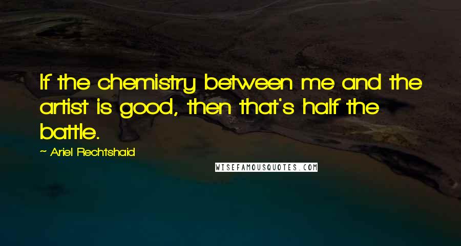 Ariel Rechtshaid Quotes: If the chemistry between me and the artist is good, then that's half the battle.