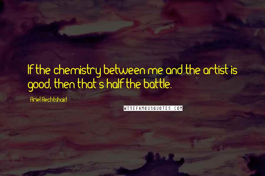 Ariel Rechtshaid Quotes: If the chemistry between me and the artist is good, then that's half the battle.