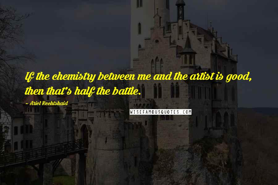 Ariel Rechtshaid Quotes: If the chemistry between me and the artist is good, then that's half the battle.