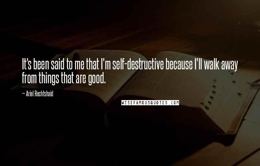 Ariel Rechtshaid Quotes: It's been said to me that I'm self-destructive because I'll walk away from things that are good.