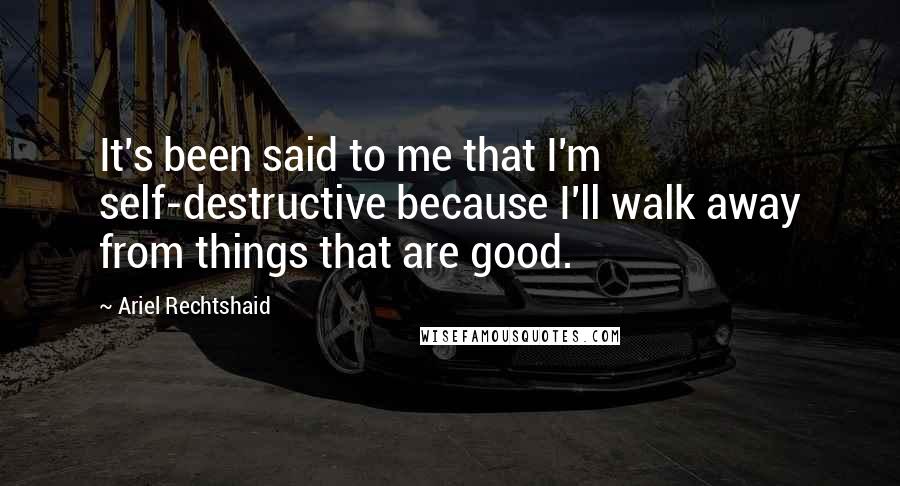 Ariel Rechtshaid Quotes: It's been said to me that I'm self-destructive because I'll walk away from things that are good.